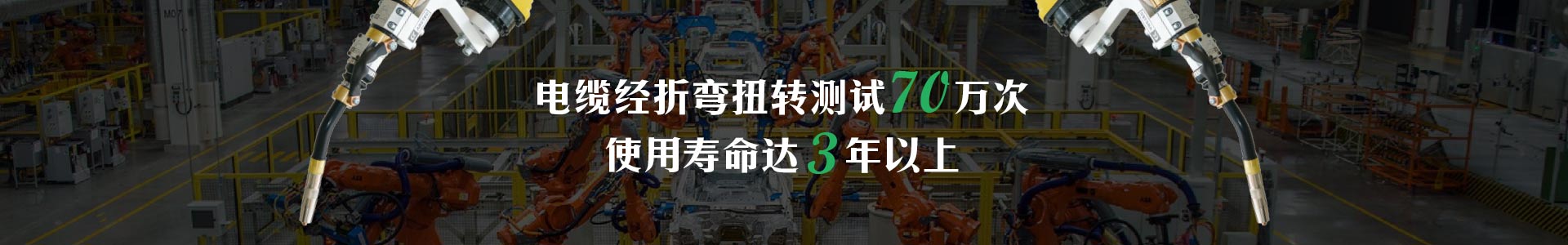 機器人焊槍   電纜經折彎扭轉測試70萬次   使用壽命達3年以上